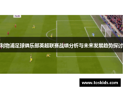 利物浦足球俱乐部英超联赛战绩分析与未来发展趋势探讨