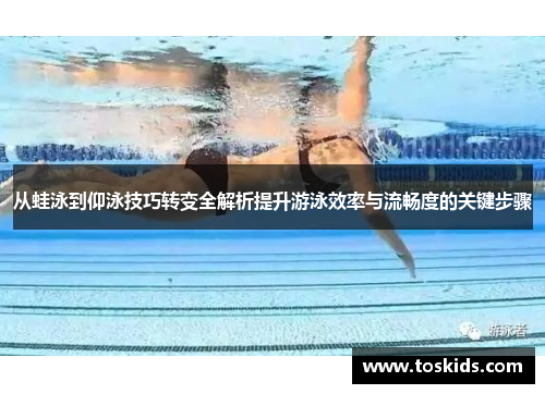 从蛙泳到仰泳技巧转变全解析提升游泳效率与流畅度的关键步骤