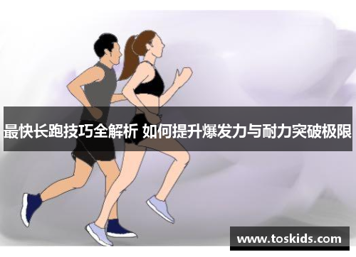 最快长跑技巧全解析 如何提升爆发力与耐力突破极限