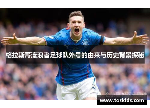 格拉斯哥流浪者足球队外号的由来与历史背景探秘