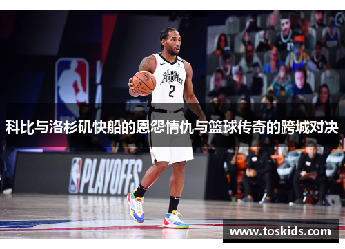 科比与洛杉矶快船的恩怨情仇与篮球传奇的跨城对决