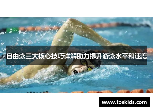 自由泳三大核心技巧详解助力提升游泳水平和速度