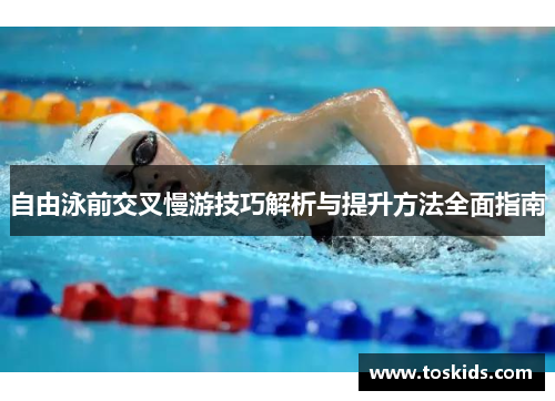 自由泳前交叉慢游技巧解析与提升方法全面指南