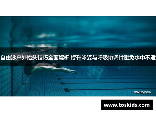 自由泳户外抬头技巧全面解析 提升泳姿与呼吸协调性避免水中不适